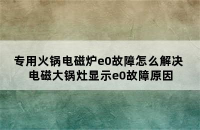 专用火锅电磁炉e0故障怎么解决 电磁大锅灶显示e0故障原因